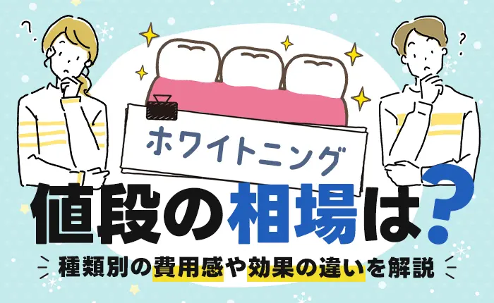 ホワイトニングの値段の相場は？種類別の費用感や効果の違いを解説